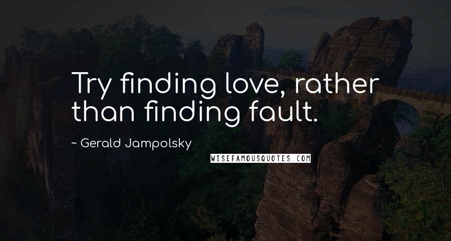 Gerald Jampolsky Quotes: Try finding love, rather than finding fault.