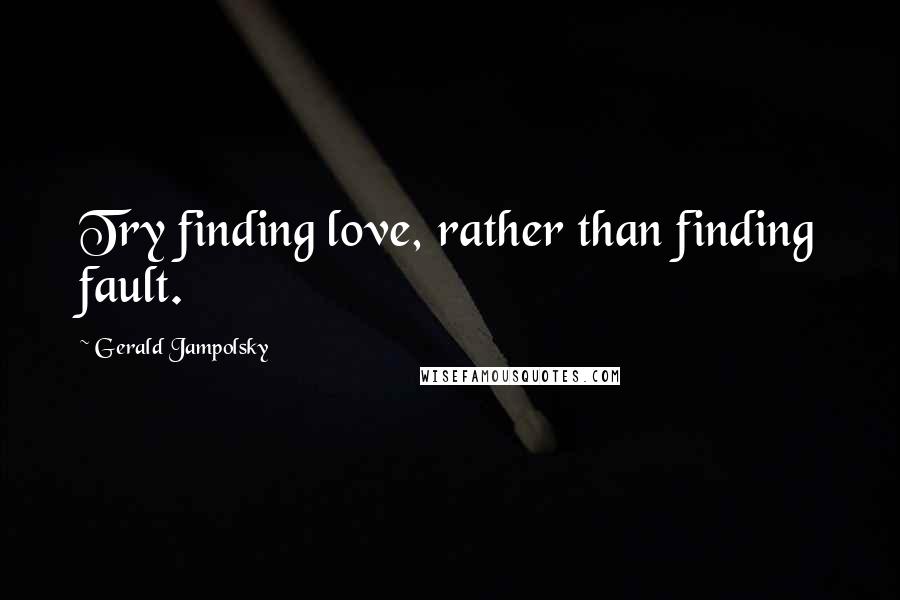 Gerald Jampolsky Quotes: Try finding love, rather than finding fault.