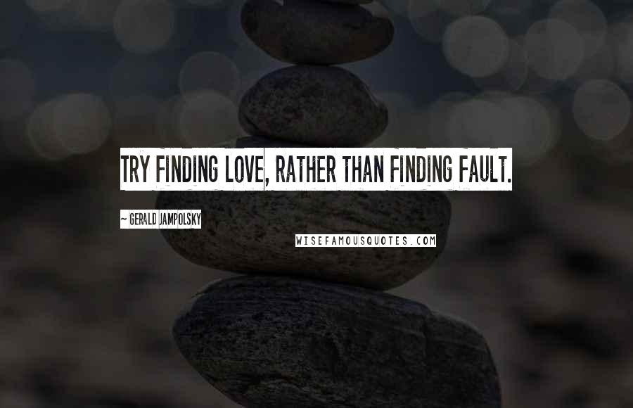 Gerald Jampolsky Quotes: Try finding love, rather than finding fault.