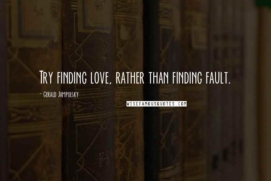 Gerald Jampolsky Quotes: Try finding love, rather than finding fault.