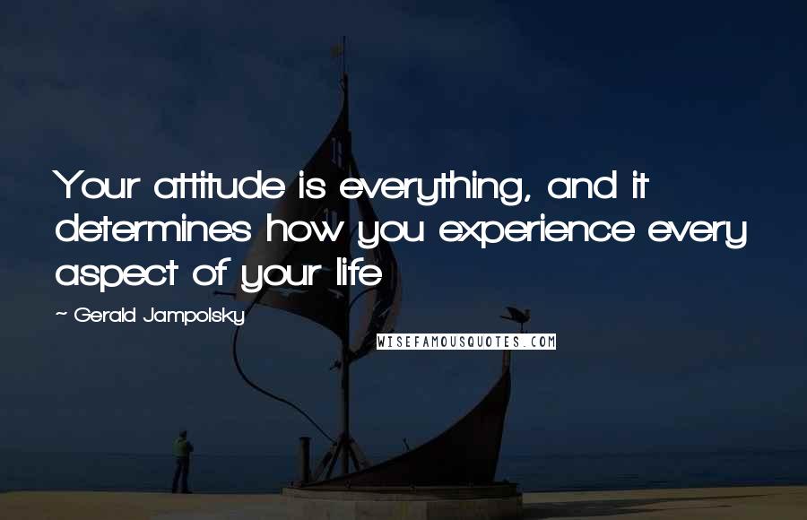 Gerald Jampolsky Quotes: Your attitude is everything, and it determines how you experience every aspect of your life