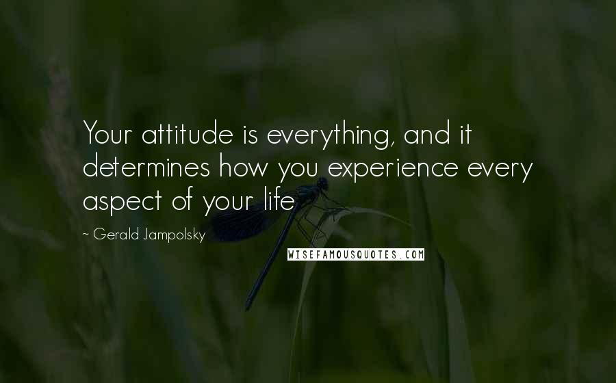 Gerald Jampolsky Quotes: Your attitude is everything, and it determines how you experience every aspect of your life