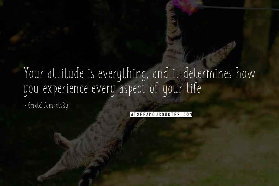 Gerald Jampolsky Quotes: Your attitude is everything, and it determines how you experience every aspect of your life