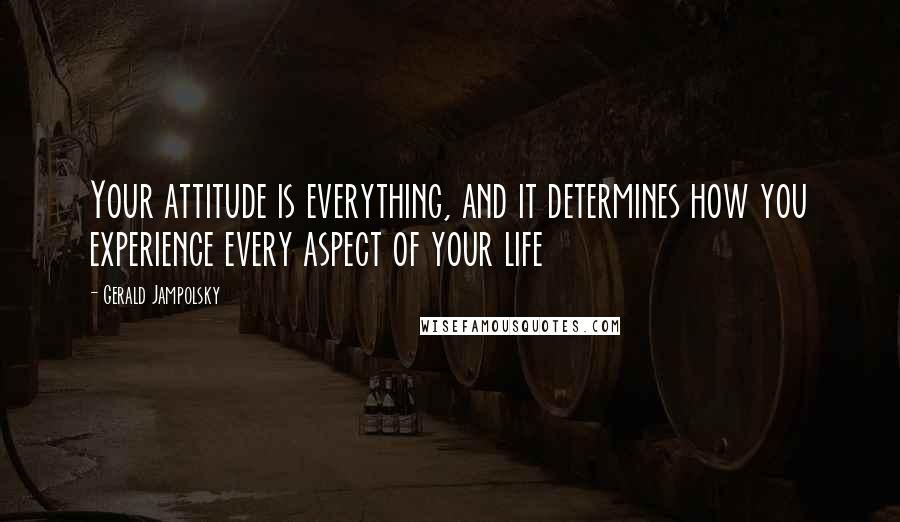 Gerald Jampolsky Quotes: Your attitude is everything, and it determines how you experience every aspect of your life