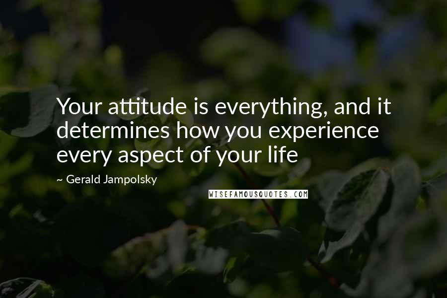 Gerald Jampolsky Quotes: Your attitude is everything, and it determines how you experience every aspect of your life