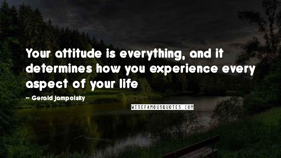 Gerald Jampolsky Quotes: Your attitude is everything, and it determines how you experience every aspect of your life