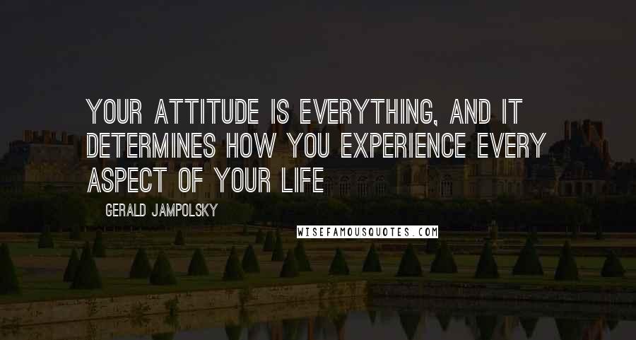 Gerald Jampolsky Quotes: Your attitude is everything, and it determines how you experience every aspect of your life