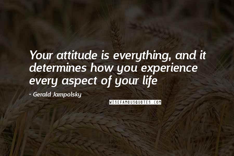 Gerald Jampolsky Quotes: Your attitude is everything, and it determines how you experience every aspect of your life