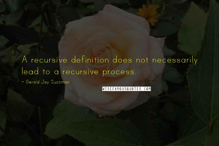 Gerald Jay Sussman Quotes: A recursive definition does not necessarily lead to a recursive process.