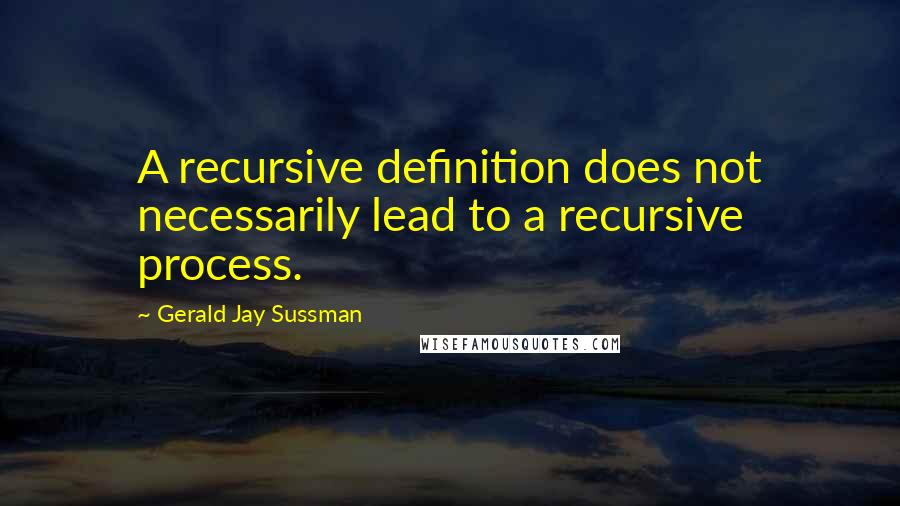 Gerald Jay Sussman Quotes: A recursive definition does not necessarily lead to a recursive process.