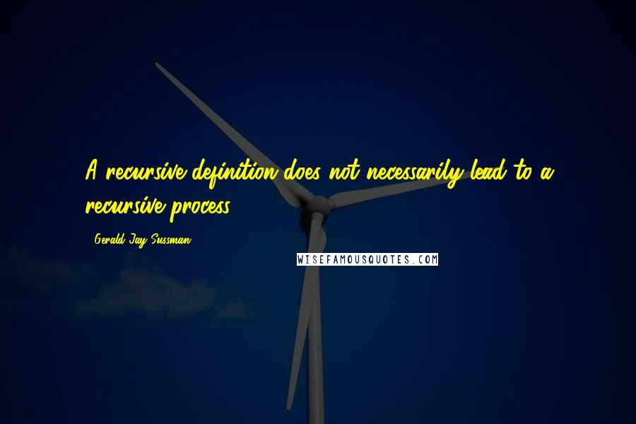 Gerald Jay Sussman Quotes: A recursive definition does not necessarily lead to a recursive process.