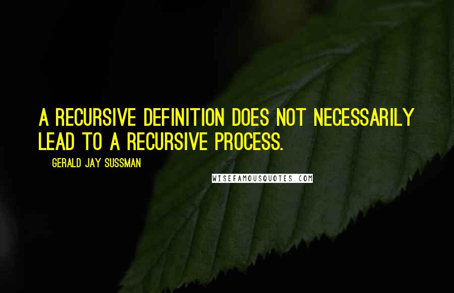 Gerald Jay Sussman Quotes: A recursive definition does not necessarily lead to a recursive process.