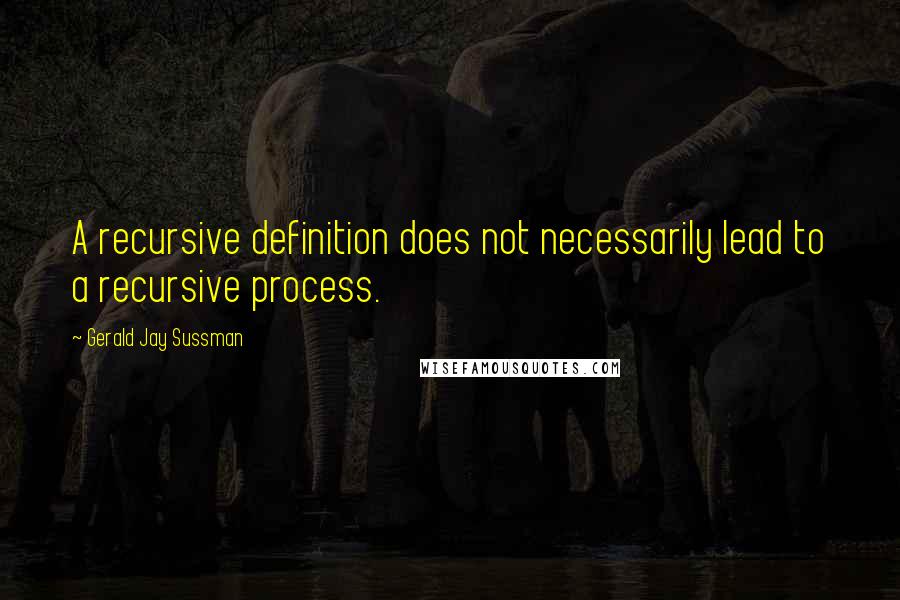 Gerald Jay Sussman Quotes: A recursive definition does not necessarily lead to a recursive process.