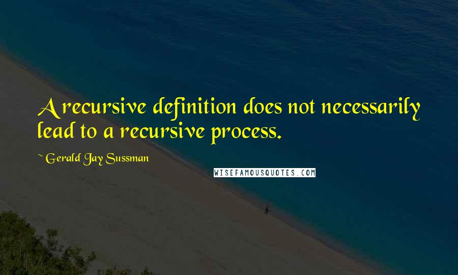 Gerald Jay Sussman Quotes: A recursive definition does not necessarily lead to a recursive process.