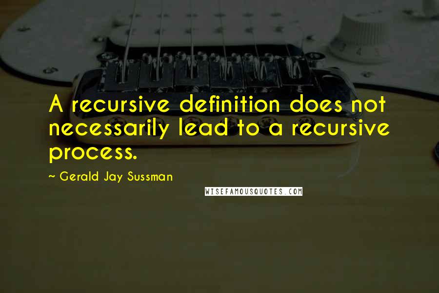 Gerald Jay Sussman Quotes: A recursive definition does not necessarily lead to a recursive process.