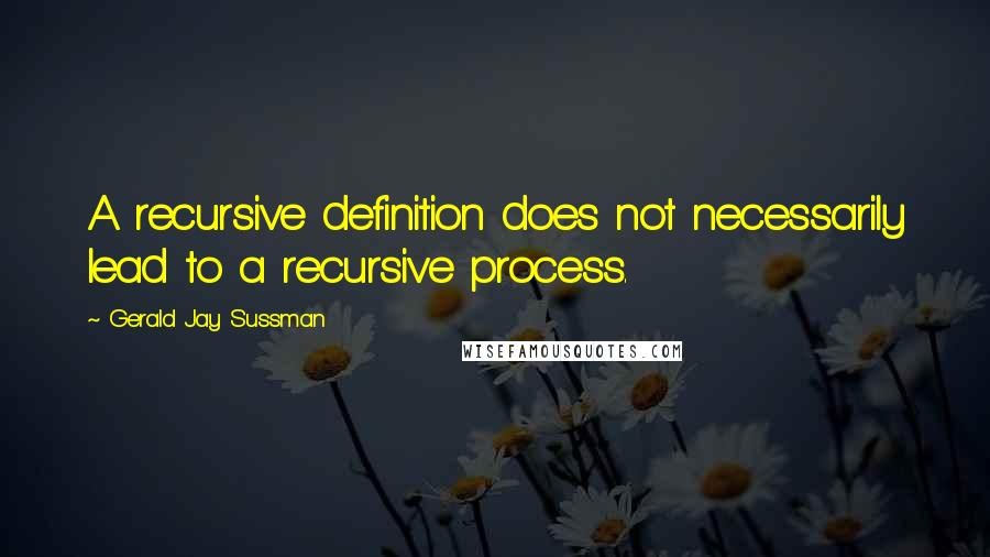 Gerald Jay Sussman Quotes: A recursive definition does not necessarily lead to a recursive process.