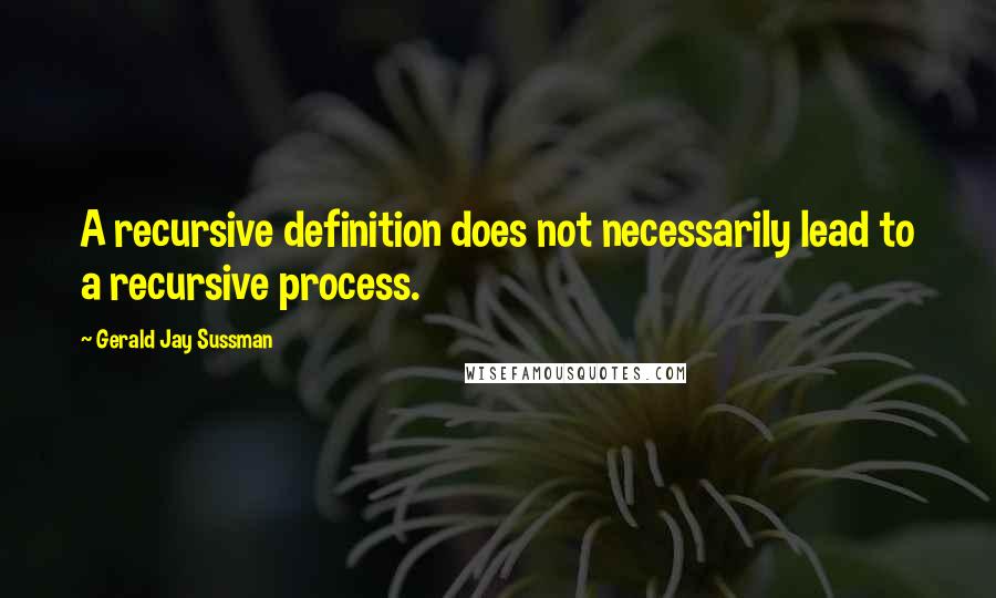 Gerald Jay Sussman Quotes: A recursive definition does not necessarily lead to a recursive process.