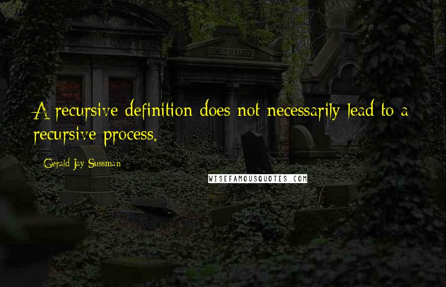 Gerald Jay Sussman Quotes: A recursive definition does not necessarily lead to a recursive process.