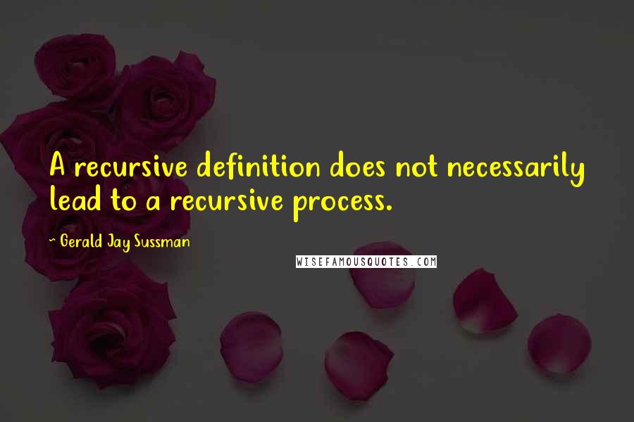 Gerald Jay Sussman Quotes: A recursive definition does not necessarily lead to a recursive process.