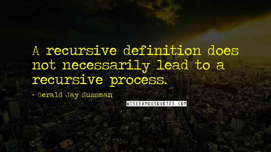 Gerald Jay Sussman Quotes: A recursive definition does not necessarily lead to a recursive process.