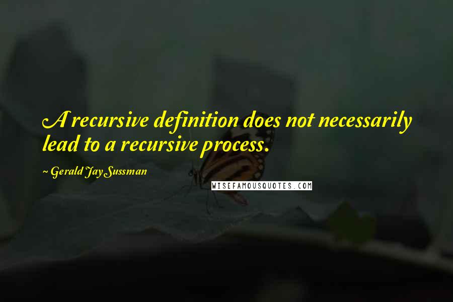 Gerald Jay Sussman Quotes: A recursive definition does not necessarily lead to a recursive process.