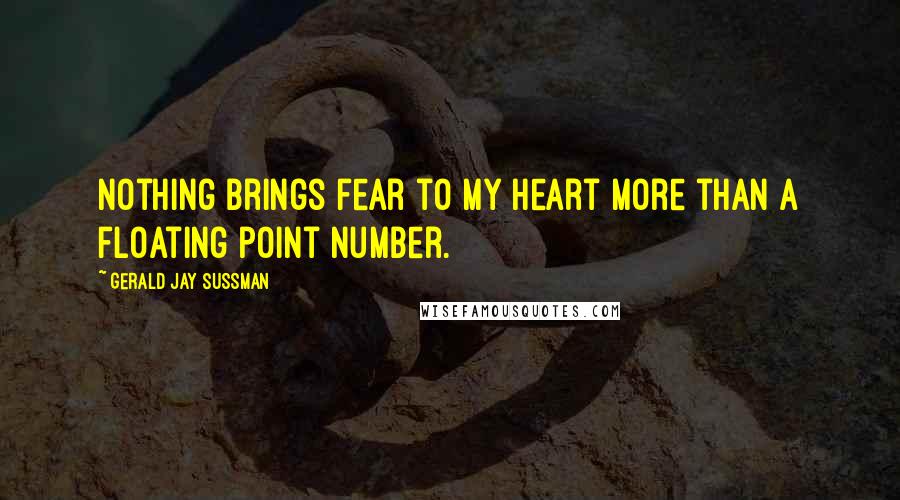Gerald Jay Sussman Quotes: Nothing brings fear to my heart more than a floating point number.