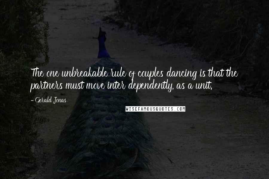 Gerald Jonas Quotes: The one unbreakable rule of couples dancing is that the partners must move inter dependently, as a unit.