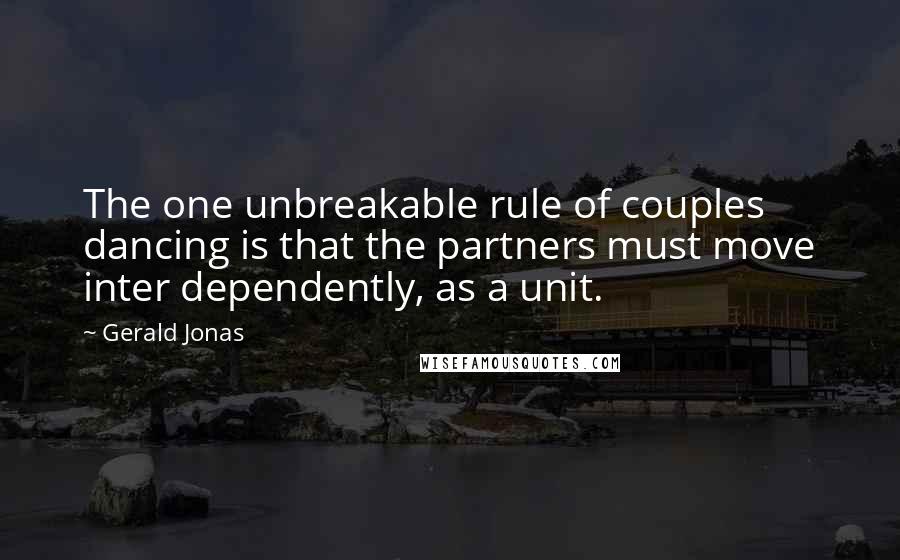 Gerald Jonas Quotes: The one unbreakable rule of couples dancing is that the partners must move inter dependently, as a unit.