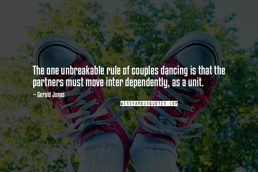 Gerald Jonas Quotes: The one unbreakable rule of couples dancing is that the partners must move inter dependently, as a unit.