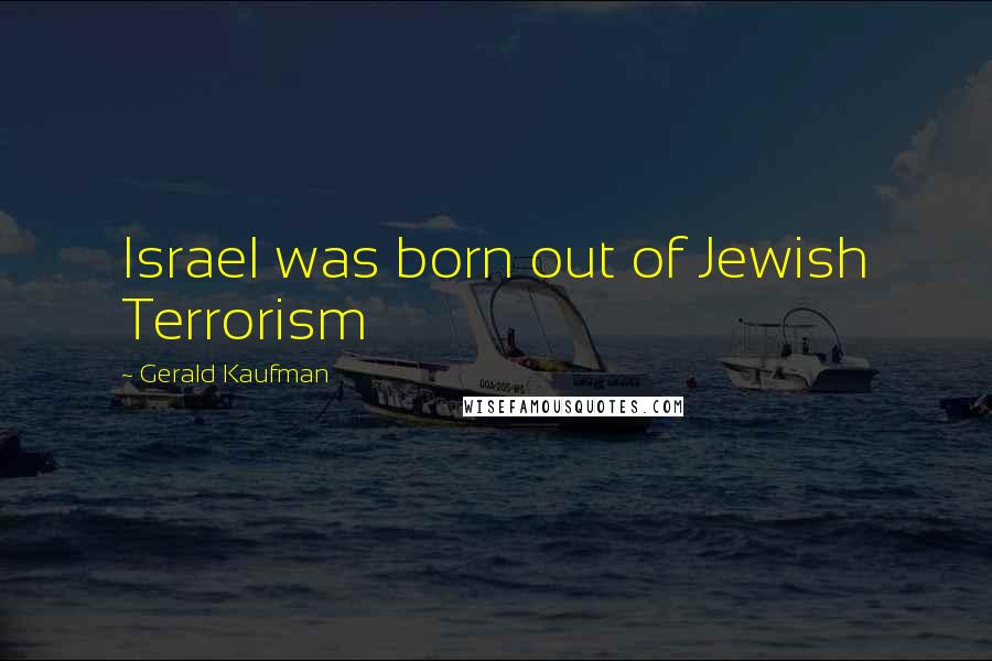 Gerald Kaufman Quotes: Israel was born out of Jewish Terrorism