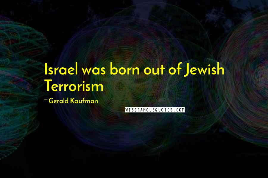 Gerald Kaufman Quotes: Israel was born out of Jewish Terrorism