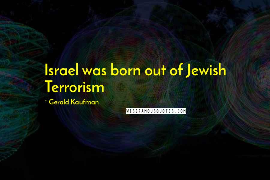 Gerald Kaufman Quotes: Israel was born out of Jewish Terrorism