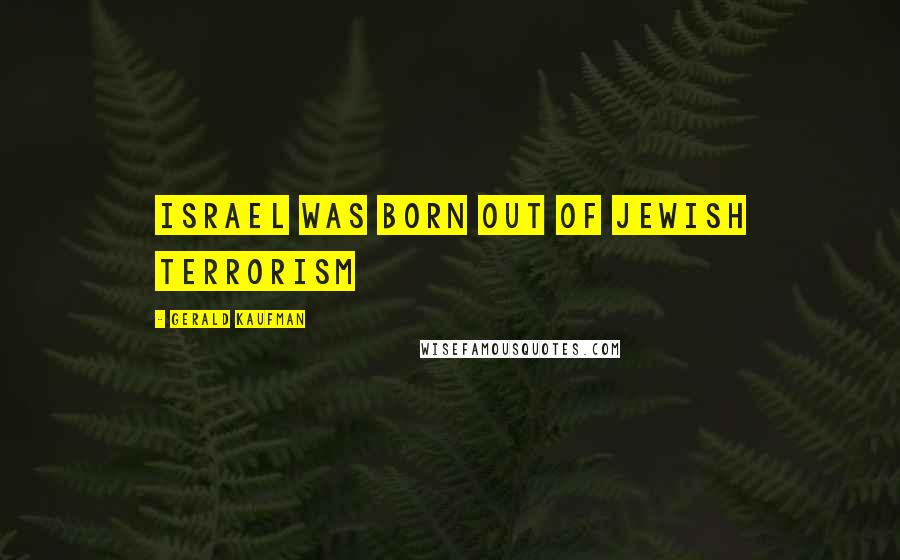 Gerald Kaufman Quotes: Israel was born out of Jewish Terrorism