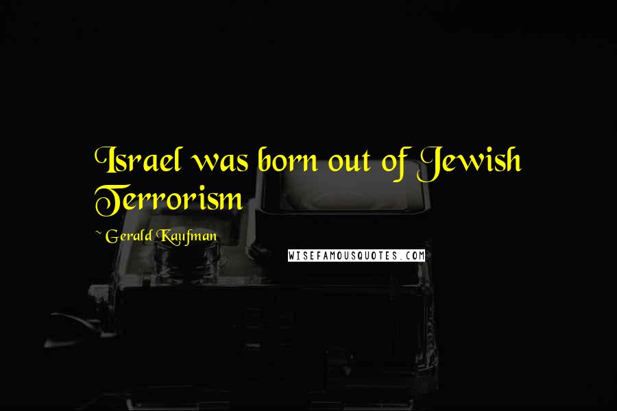 Gerald Kaufman Quotes: Israel was born out of Jewish Terrorism