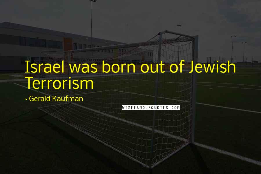 Gerald Kaufman Quotes: Israel was born out of Jewish Terrorism