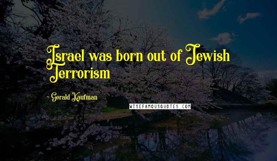 Gerald Kaufman Quotes: Israel was born out of Jewish Terrorism