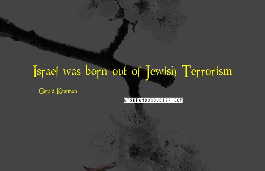 Gerald Kaufman Quotes: Israel was born out of Jewish Terrorism