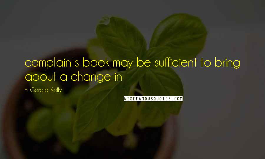 Gerald Kelly Quotes: complaints book may be sufficient to bring about a change in
