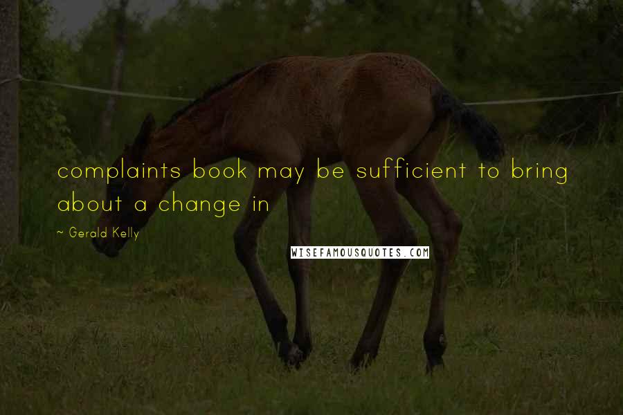 Gerald Kelly Quotes: complaints book may be sufficient to bring about a change in
