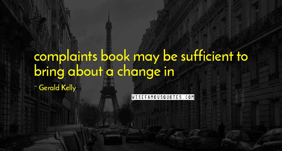 Gerald Kelly Quotes: complaints book may be sufficient to bring about a change in