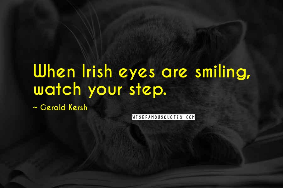 Gerald Kersh Quotes: When Irish eyes are smiling, watch your step.