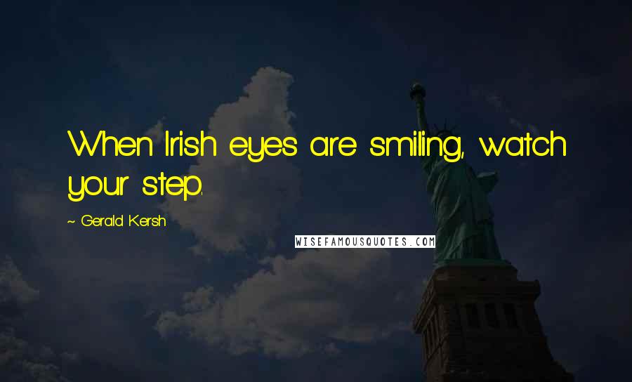 Gerald Kersh Quotes: When Irish eyes are smiling, watch your step.