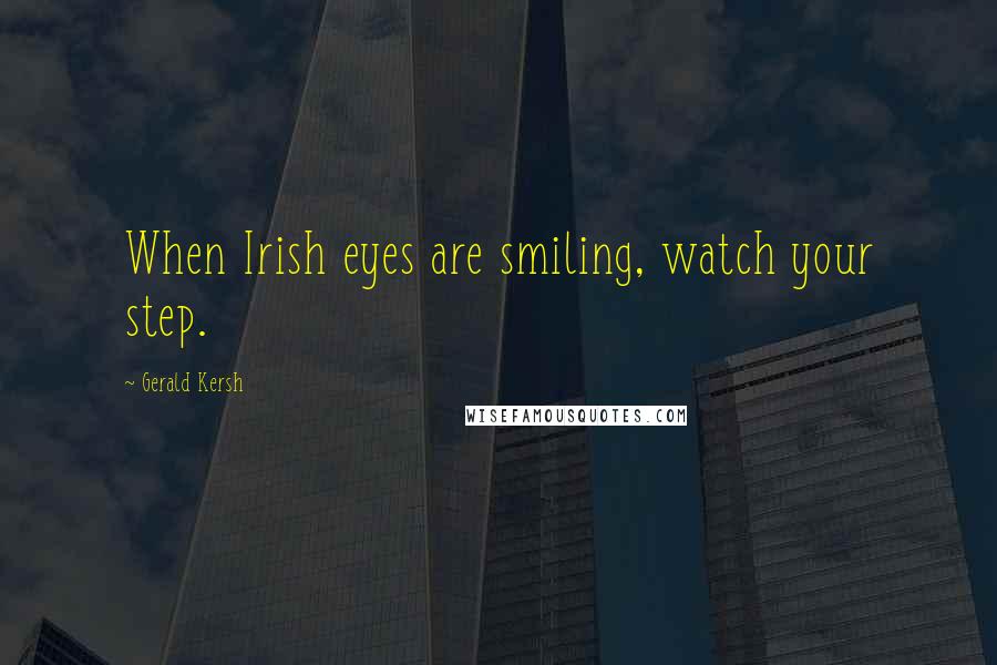 Gerald Kersh Quotes: When Irish eyes are smiling, watch your step.