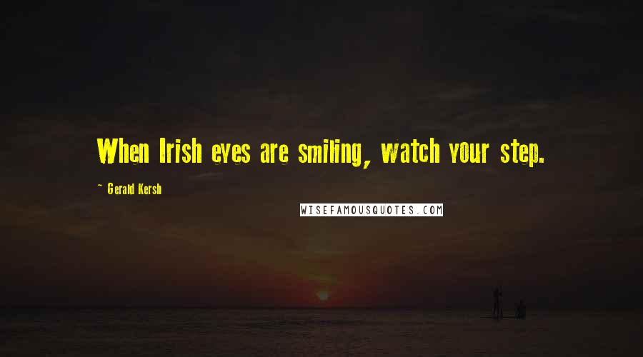 Gerald Kersh Quotes: When Irish eyes are smiling, watch your step.