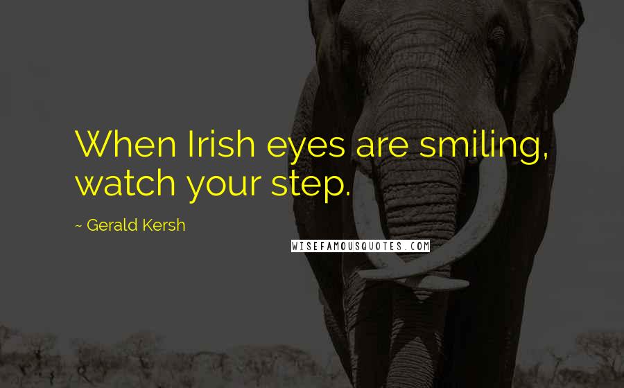 Gerald Kersh Quotes: When Irish eyes are smiling, watch your step.