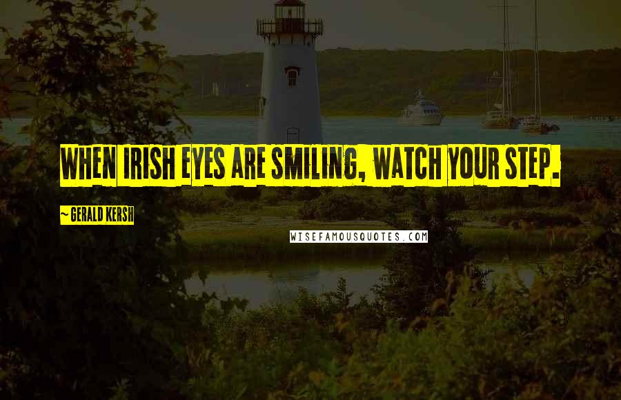 Gerald Kersh Quotes: When Irish eyes are smiling, watch your step.