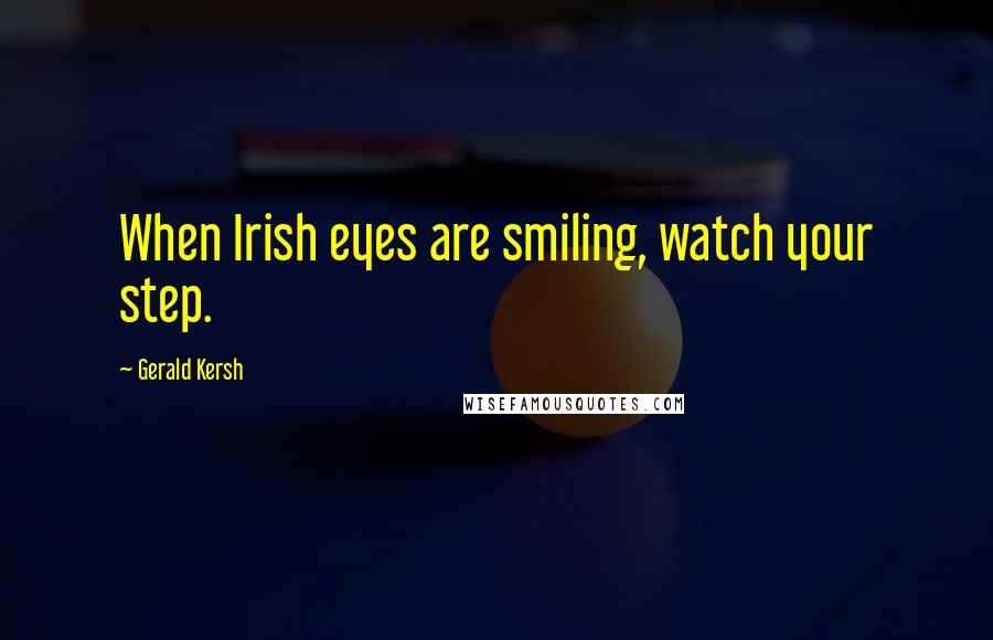 Gerald Kersh Quotes: When Irish eyes are smiling, watch your step.