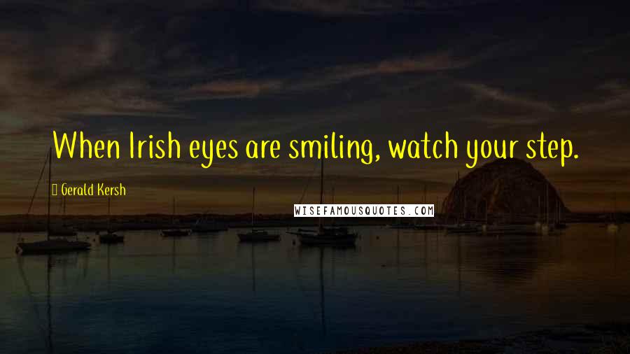 Gerald Kersh Quotes: When Irish eyes are smiling, watch your step.