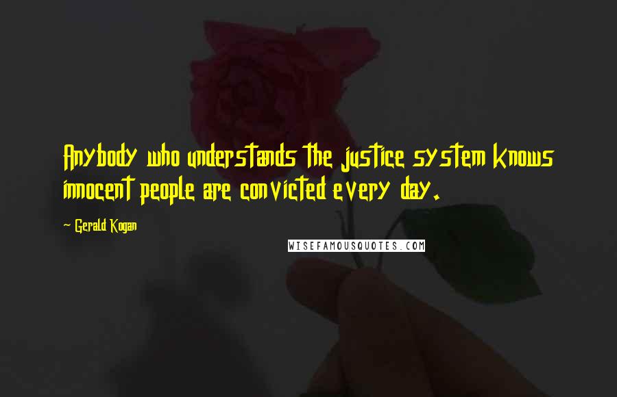 Gerald Kogan Quotes: Anybody who understands the justice system knows innocent people are convicted every day.