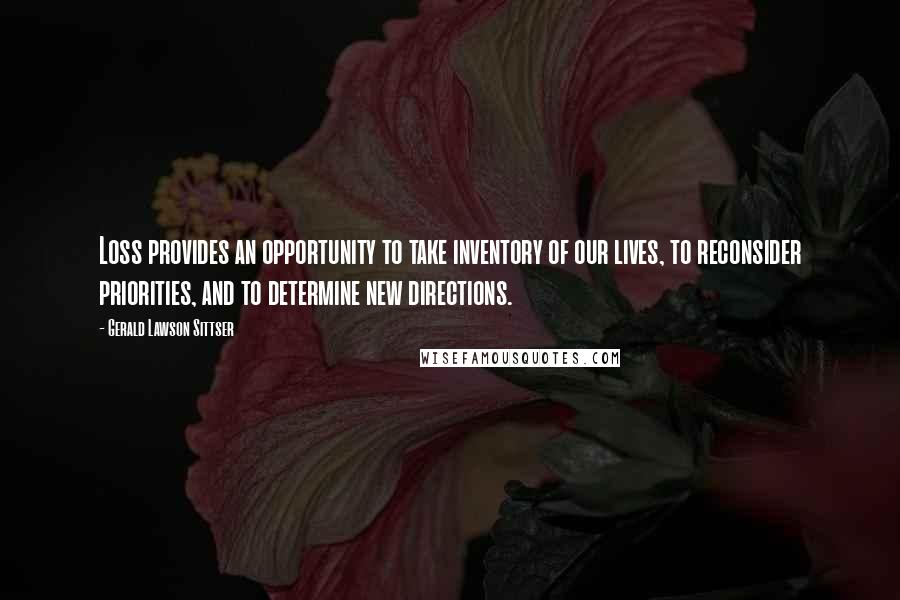 Gerald Lawson Sittser Quotes: Loss provides an opportunity to take inventory of our lives, to reconsider priorities, and to determine new directions.